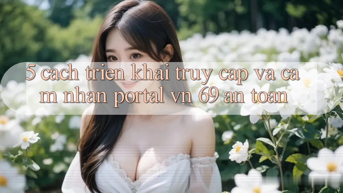 5. Cách triển khai Truy Cập Và Cảm nhận Portal vn 69 An Toàn 5. Cách triển khai Truy Cập Và Cảm nhận Portal vn 69 An Toàn