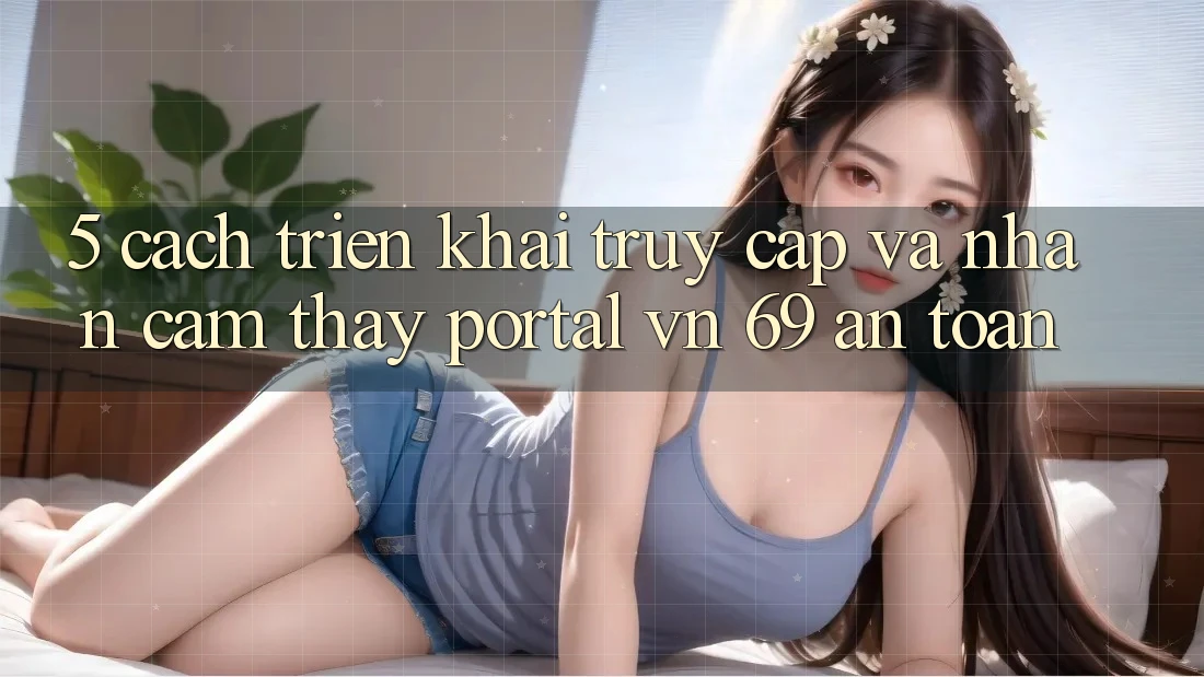 5. Cách triển khai Truy Cập Và Nhận cảm thấy Portal vn 69 An Toàn 5. Cách triển khai Truy Cập Và Nhận cảm thấy Portal vn 69 An Toàn