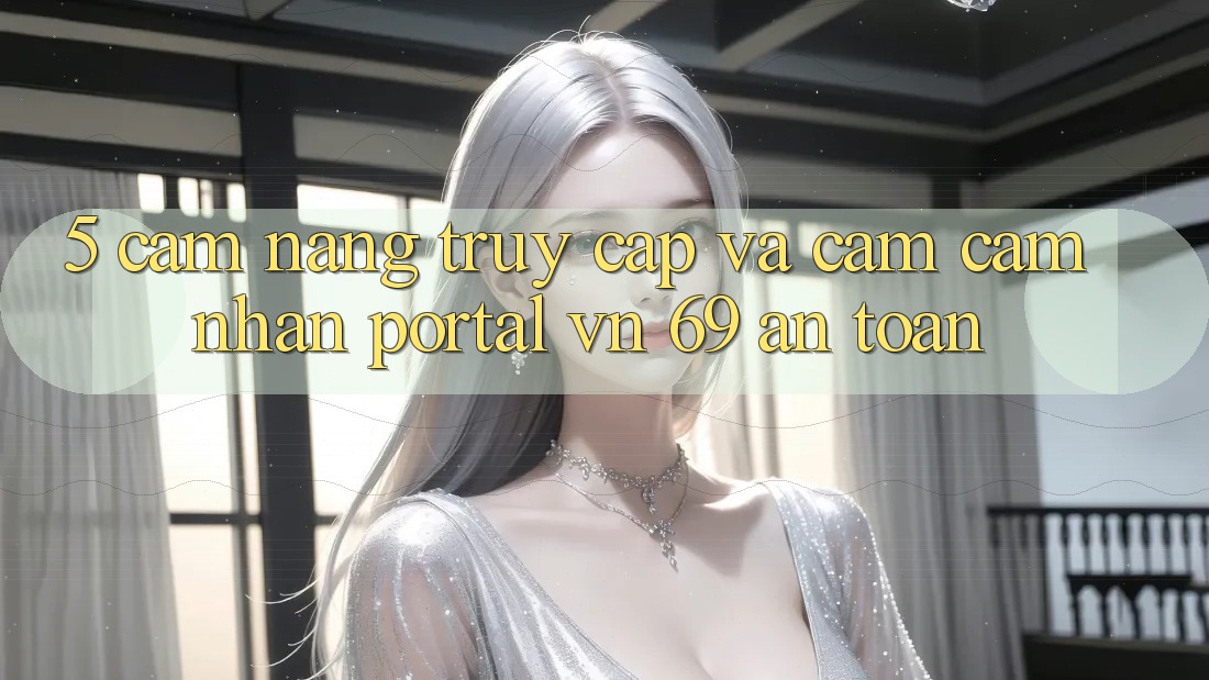 5. Cẩm nang Truy Cập Và Cảm cảm nhận Portal vn 69 An Toàn 5. Cẩm nang Truy Cập Và Cảm cảm nhận Portal vn 69 An Toàn