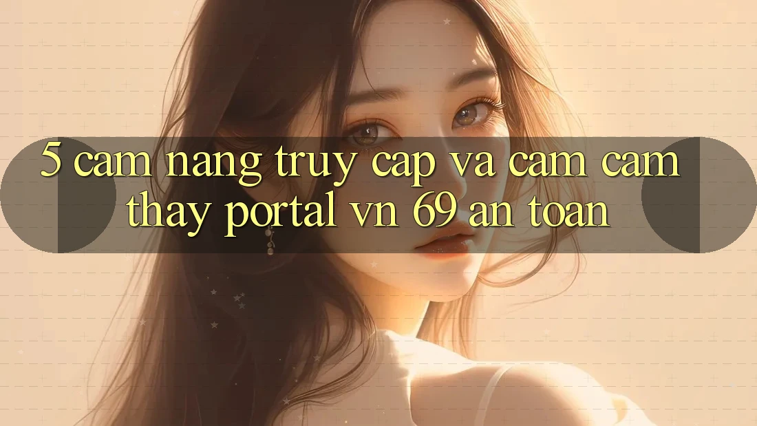 5. Cẩm nang Truy Cập Và Cảm cảm thấy Portal vn 69 An Toàn 5. Cẩm nang Truy Cập Và Cảm cảm thấy Portal vn 69 An Toàn