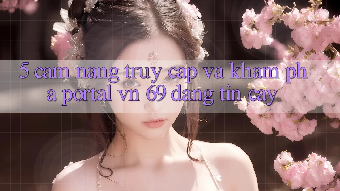5. Cẩm nang Truy Cập Và Khám phá Portal vn 69 Đáng tin cậy 5. Cẩm nang Truy Cập Và Khám phá Portal vn 69 Đáng tin cậy
