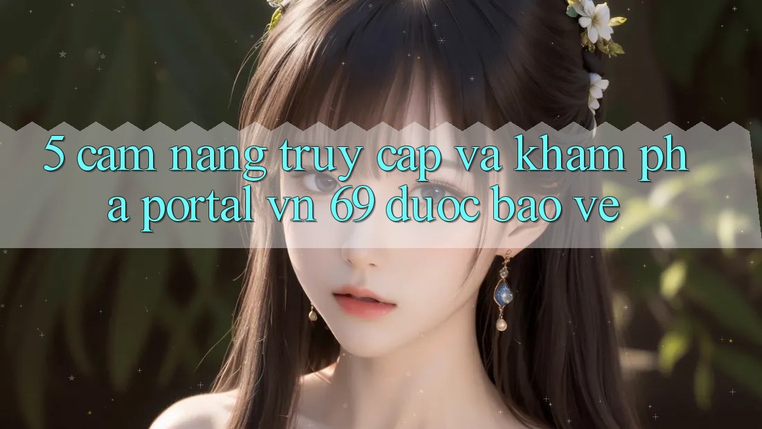 5. Cẩm nang Truy Cập Và Khám phá Portal vn 69 Được bảo vệ 5. Cẩm nang Truy Cập Và Khám phá Portal vn 69 Được bảo vệ