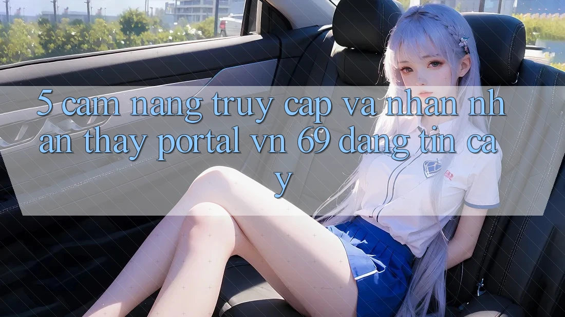 5. Cẩm nang Truy Cập Và Nhận nhận thấy Portal vn 69 Đáng tin cậy 5. Cẩm nang Truy Cập Và Nhận nhận thấy Portal vn 69 Đáng tin cậy