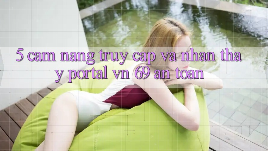 5. Cẩm nang Truy Cập Và Nhận thấy Portal vn 69 An toàn 5. Cẩm nang Truy Cập Và Nhận thấy Portal vn 69 An toàn