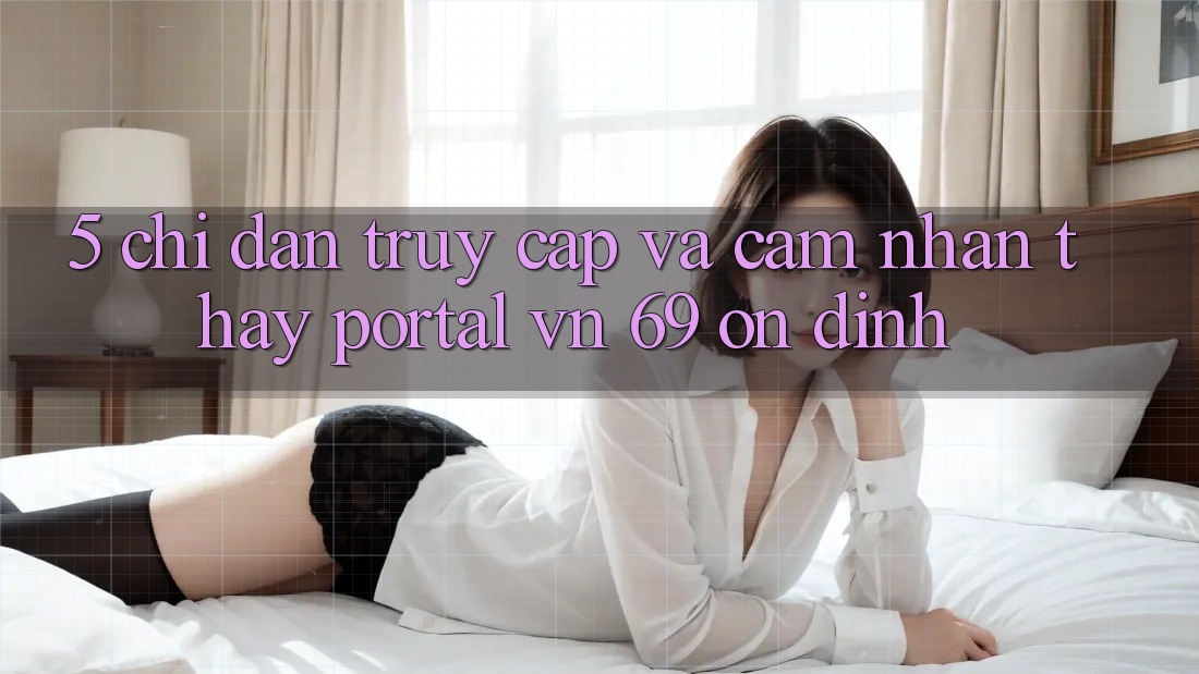 5. Chỉ dẫn Truy Cập Và Cảm nhận thấy Portal vn 69 Ổn định 5. Chỉ dẫn Truy Cập Và Cảm nhận thấy Portal vn 69 Ổn định