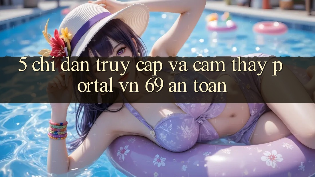5. Chỉ dẫn Truy Cập Và Cảm thấy Portal vn 69 An Toàn