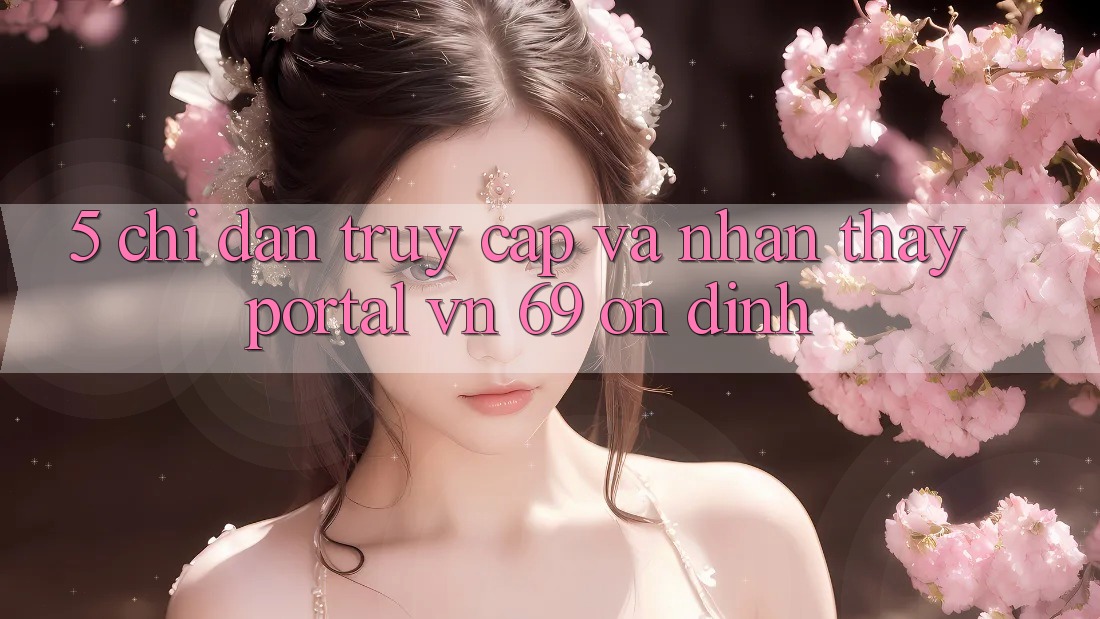 5. Chỉ dẫn Truy Cập Và Nhận thấy Portal vn 69 Ổn định 5. Chỉ dẫn Truy Cập Và Nhận thấy Portal vn 69 Ổn định