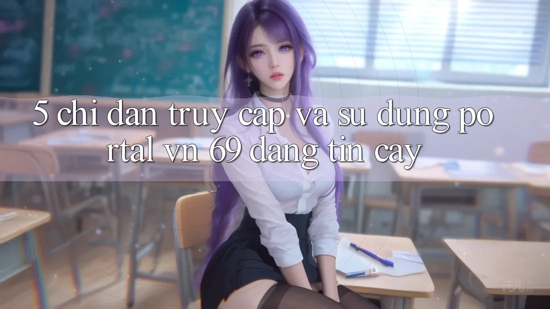 5. Chỉ dẫn Truy Cập Và Sử dụng Portal vn 69 Đáng tin cậy
