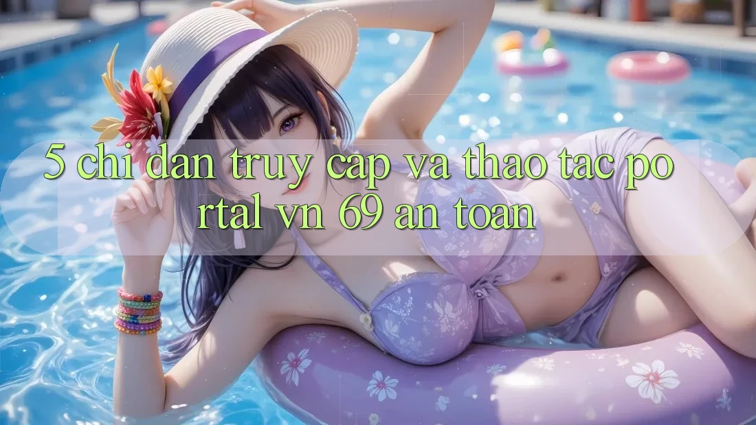 5. Chỉ dẫn Truy Cập Và Thao tác Portal vn 69 An Toàn