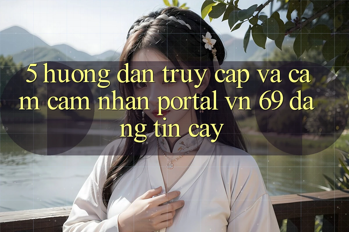 5. Hướng Dẫn Truy Cập Và Cảm cảm nhận Portal vn 69 Đáng tin cậy 5. Hướng Dẫn Truy Cập Và Cảm cảm nhận Portal vn 69 Đáng tin cậy