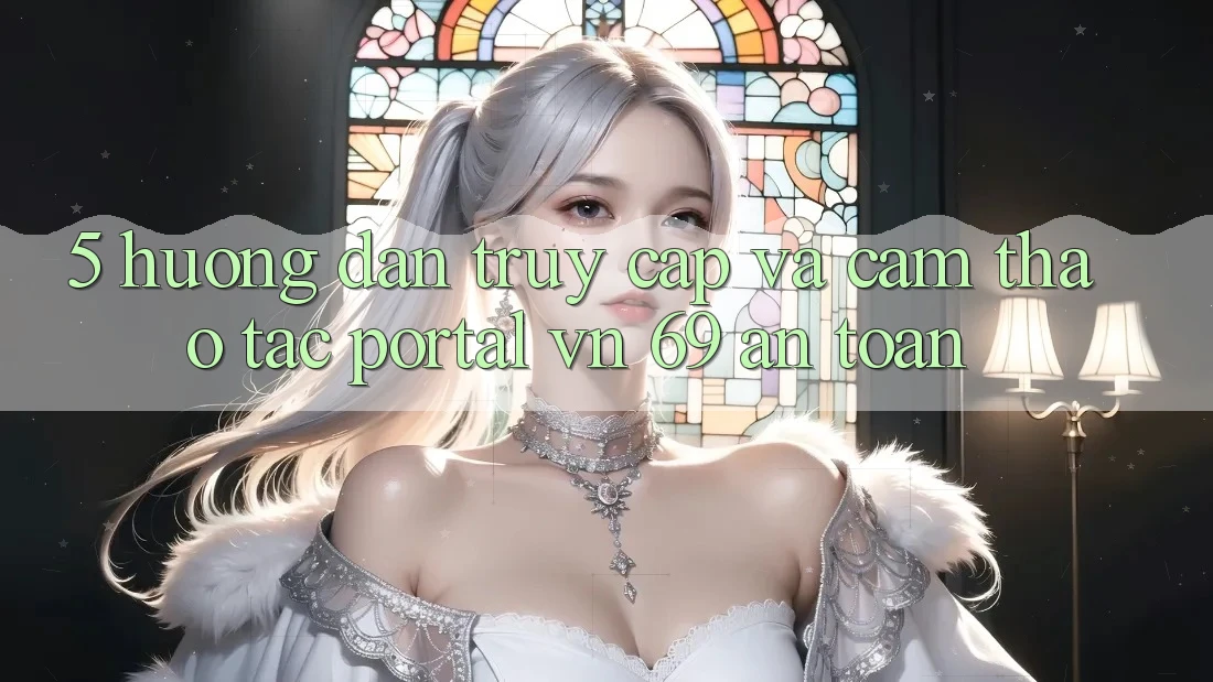 5. Hướng dẫn Truy Cập Và Cảm thao tác Portal vn 69 An Toàn
