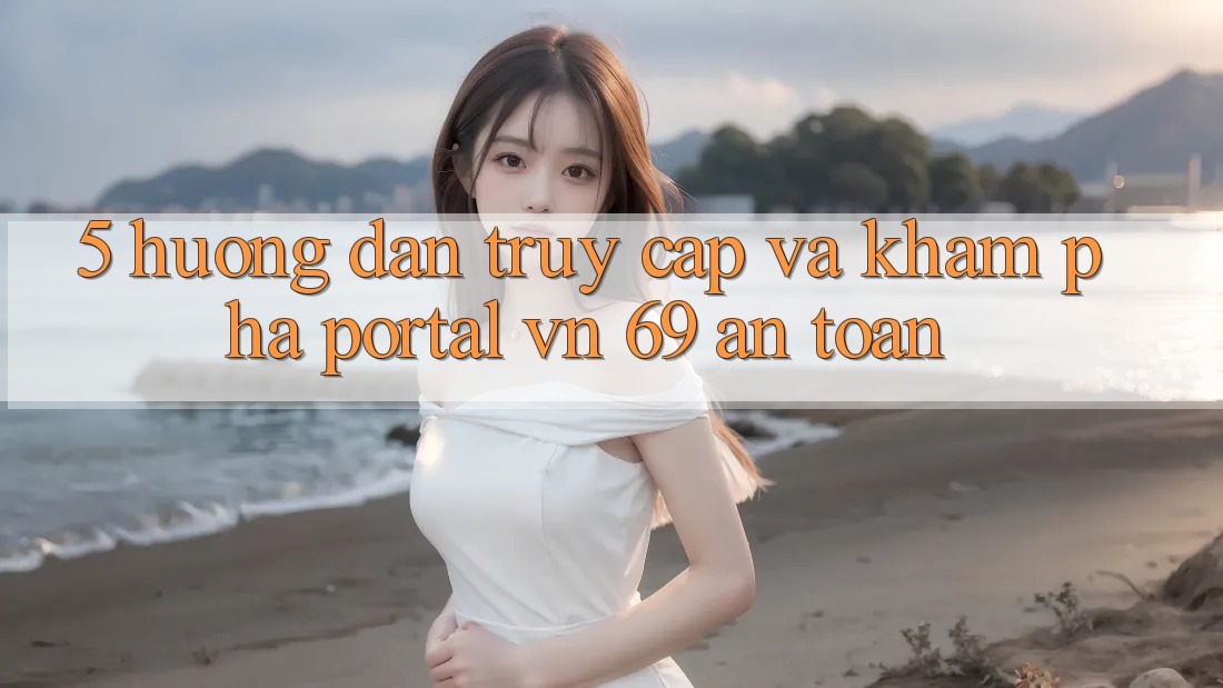 5. Hướng Dẫn Truy Cập Và Khám phá Portal vn 69 An Toàn 5. Hướng Dẫn Truy Cập Và Khám phá Portal vn 69 An Toàn