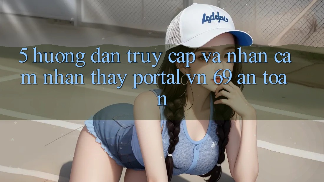 5. Hướng dẫn Truy Cập Và Nhận cảm nhận thấy Portal vn 69 An Toàn 5. Hướng dẫn Truy Cập Và Nhận cảm nhận thấy Portal vn 69 An Toàn