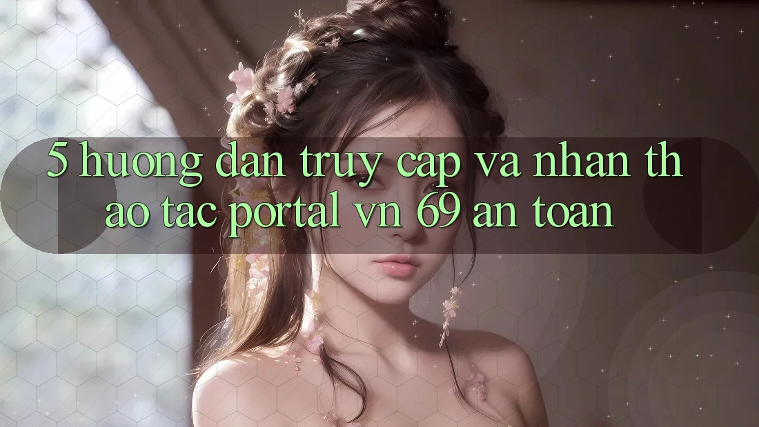 5. Hướng Dẫn Truy Cập Và Nhận thao tác Portal vn 69 An Toàn 5. Hướng Dẫn Truy Cập Và Nhận thao tác Portal vn 69 An Toàn
