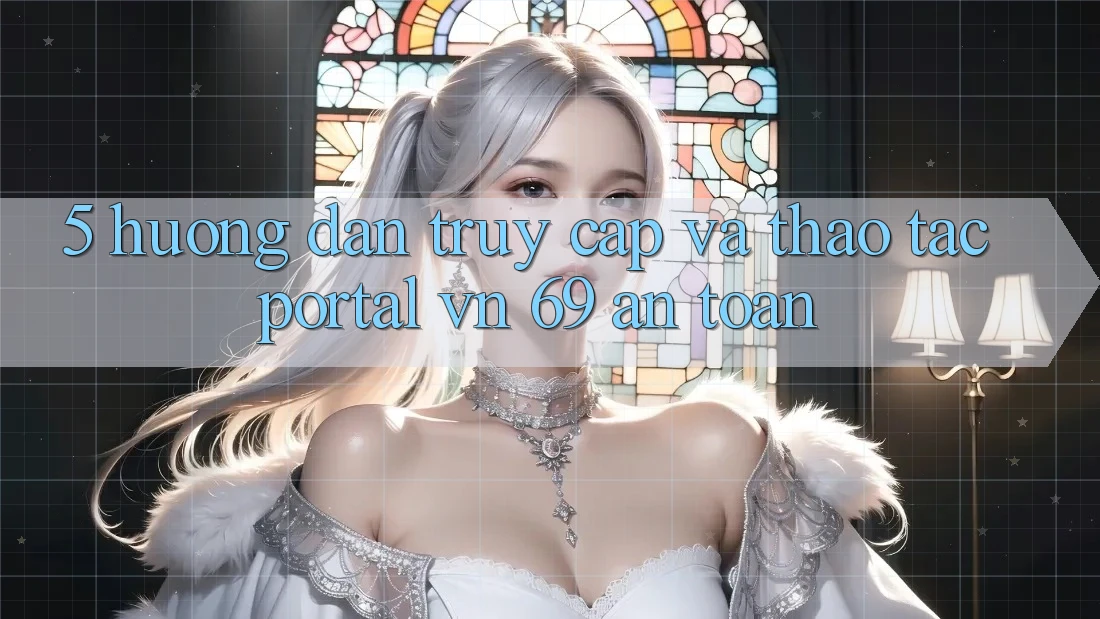 5. Hướng dẫn Truy Cập Và Thao tác Portal vn 69 An Toàn 5. Hướng dẫn Truy Cập Và Thao tác Portal vn 69 An Toàn