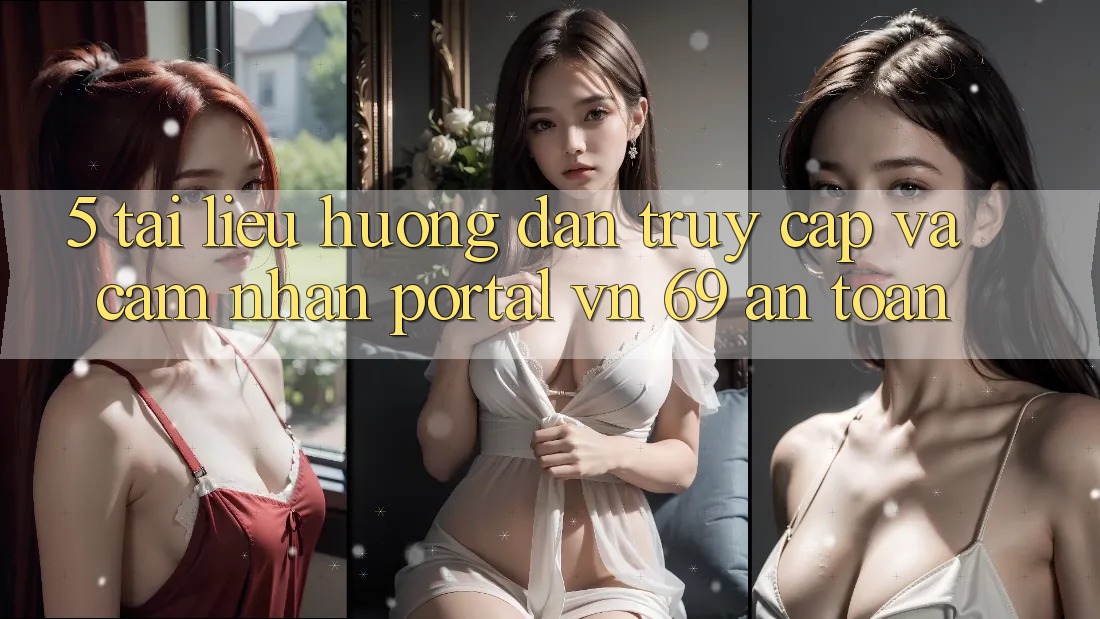 5. Tài liệu hướng dẫn Truy Cập Và Cảm nhận Portal vn 69 An Toàn
