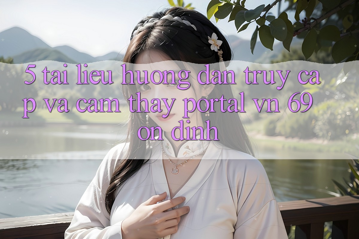 5. Tài liệu hướng dẫn Truy Cập Và Cảm thấy Portal vn 69 Ổn định 5. Tài liệu hướng dẫn Truy Cập Và Cảm thấy Portal vn 69 Ổn định