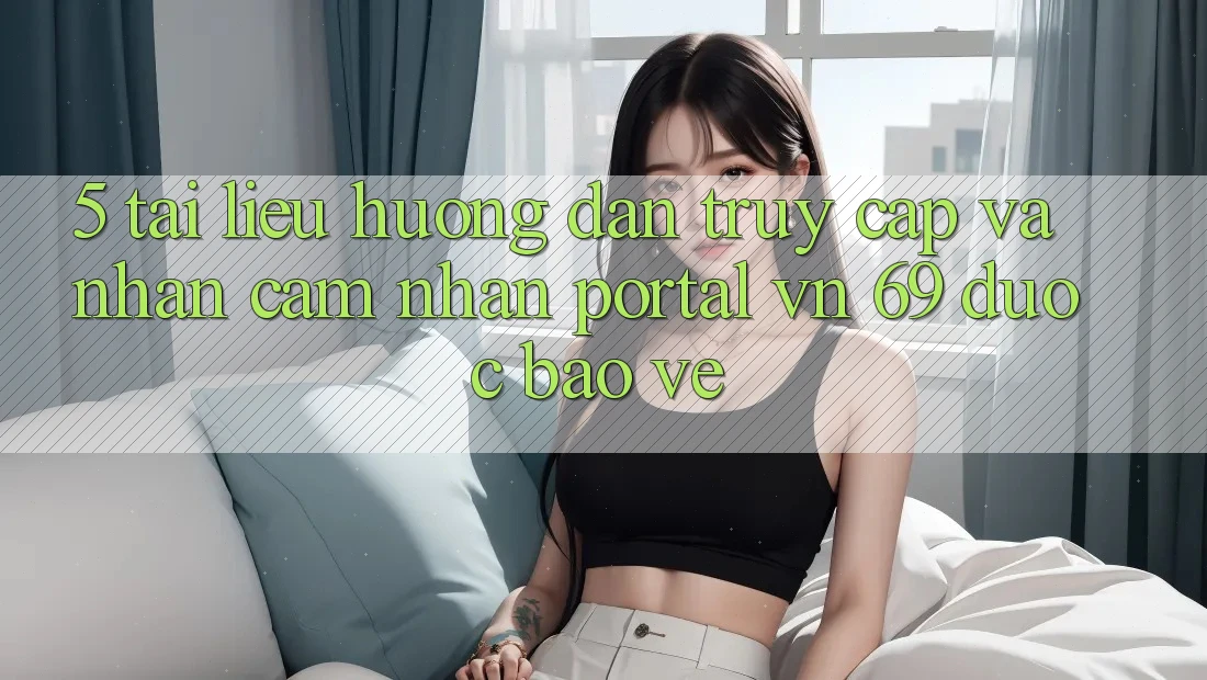 5. Tài liệu hướng dẫn Truy Cập Và Nhận cảm nhận Portal vn 69 Được bảo vệ 5. Tài liệu hướng dẫn Truy Cập Và Nhận cảm nhận Portal vn 69 Được bảo vệ