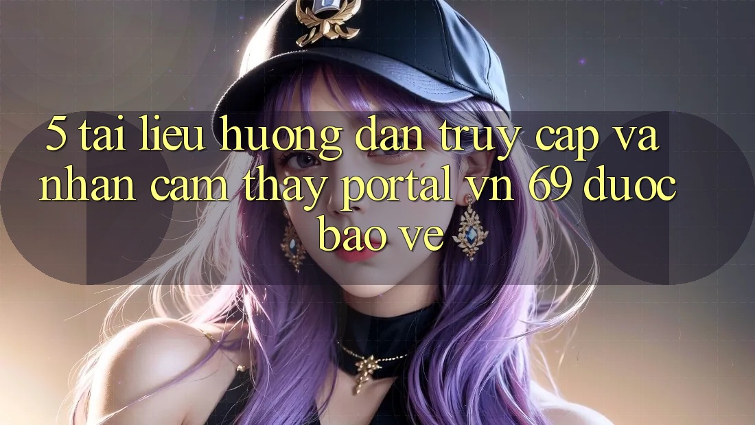 5. Tài liệu hướng dẫn Truy Cập Và Nhận cảm thấy Portal vn 69 Được bảo vệ 5. Tài liệu hướng dẫn Truy Cập Và Nhận cảm thấy Portal vn 69 Được bảo vệ
