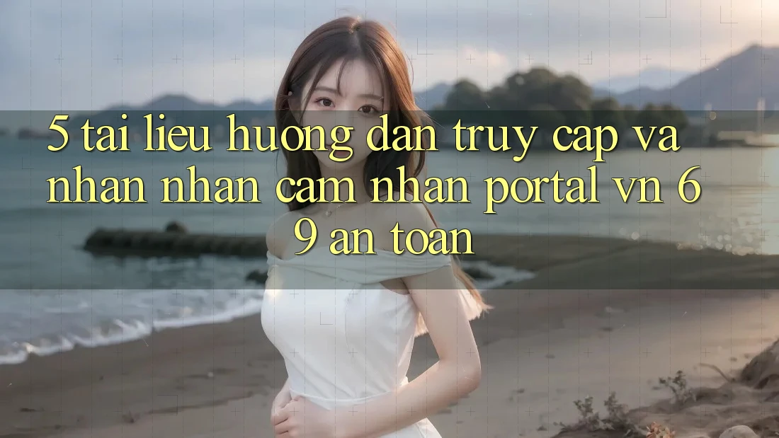 5. Tài liệu hướng dẫn Truy Cập Và Nhận nhận cảm nhận Portal vn 69 An Toàn 5. Tài liệu hướng dẫn Truy Cập Và Nhận nhận cảm nhận Portal vn 69 An Toàn