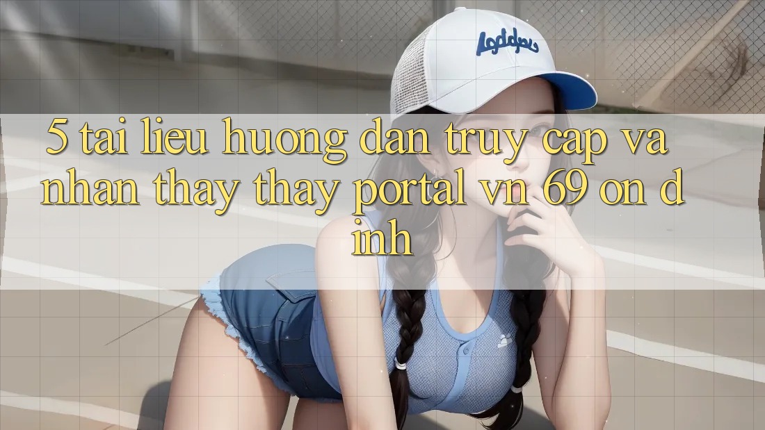 5. Tài liệu hướng dẫn Truy Cập Và Nhận thấy thấy Portal vn 69 Ổn định 5. Tài liệu hướng dẫn Truy Cập Và Nhận thấy thấy Portal vn 69 Ổn định