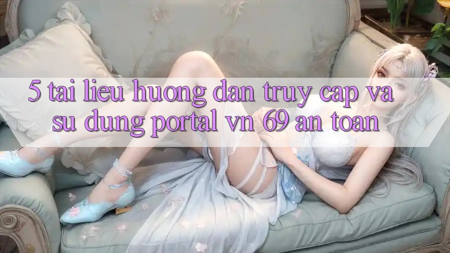 5. Tài liệu hướng dẫn Truy Cập Và Sử dụng Portal vn 69 An Toàn 5. Tài liệu hướng dẫn Truy Cập Và Sử dụng Portal vn 69 An Toàn