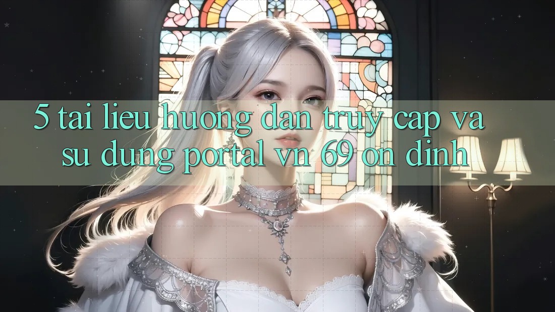 5. Tài liệu hướng dẫn Truy Cập Và Sử dụng Portal vn 69 Ổn định 5. Tài liệu hướng dẫn Truy Cập Và Sử dụng Portal vn 69 Ổn định