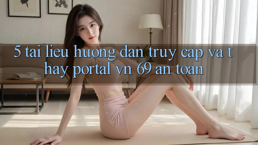 5. Tài liệu hướng dẫn Truy Cập Và Thấy Portal vn 69 An Toàn