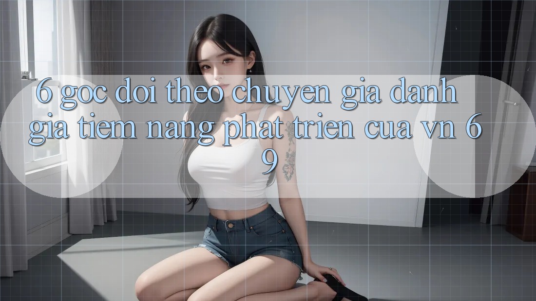 6. Góc Dõi theo Chuyên Gia: Đánh Giá Tiềm Năng Phát Triển Của vn 69 6. Góc Dõi theo Chuyên Gia: Đánh Giá Tiềm Năng Phát Triển Của vn 69