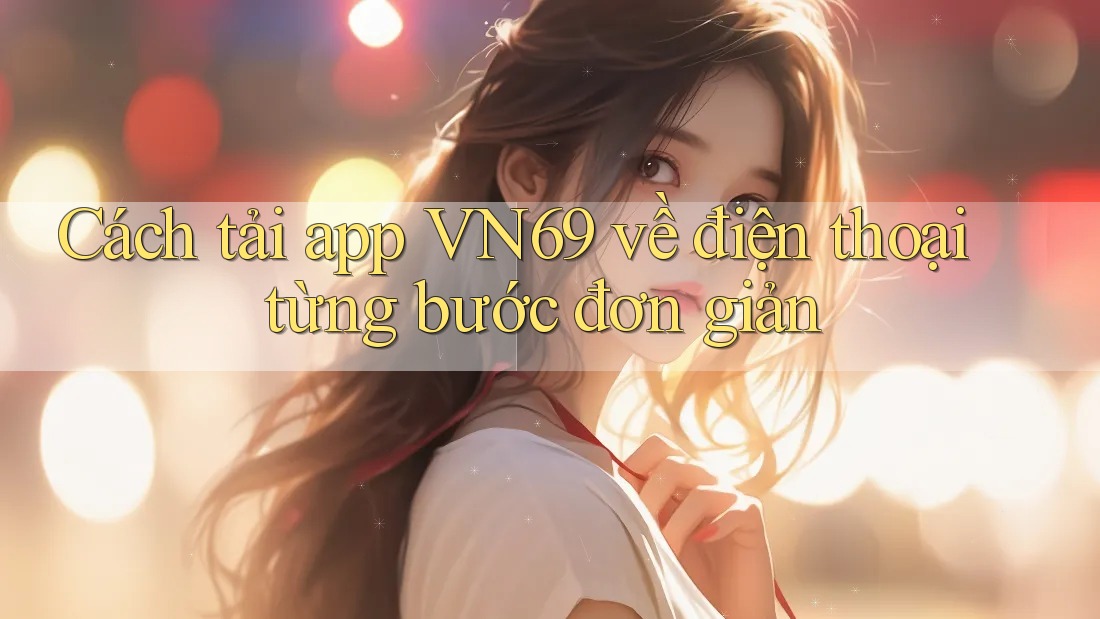 Cách tải app VN69 về điện thoại từng bước đơn giản