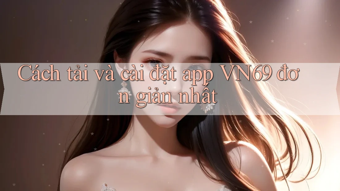 Cách tải và cài đặt app VN69 đơn giản nhất