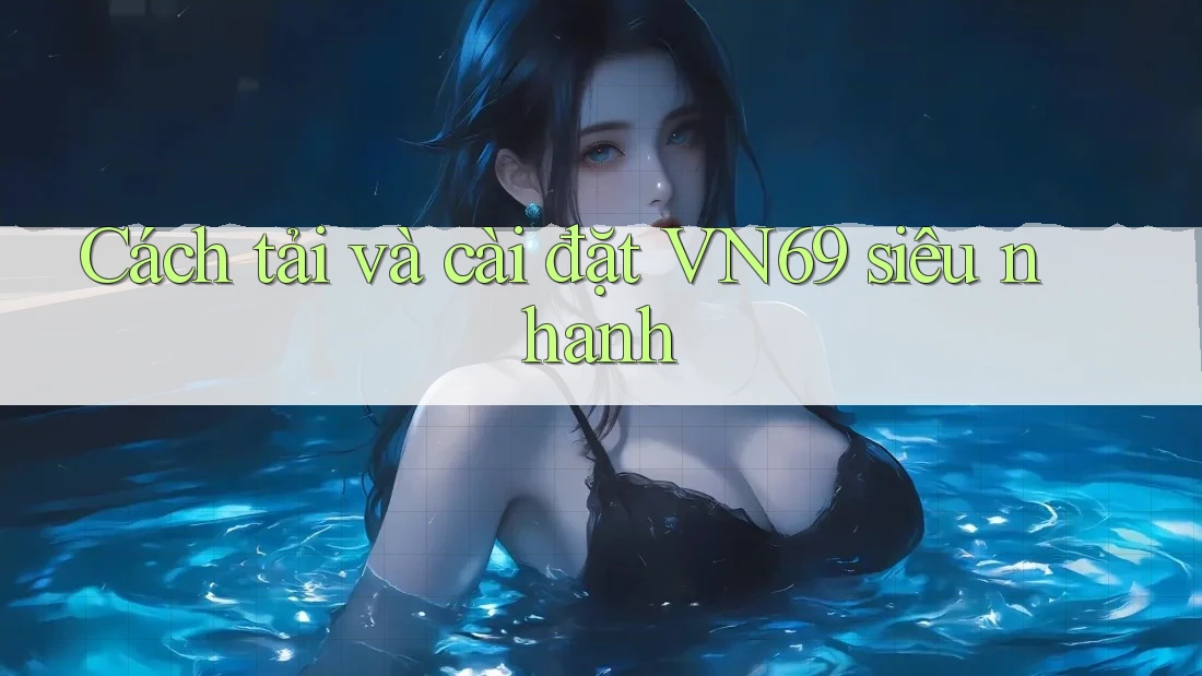 Cách tải và cài đặt VN69 siêu nhanh Cách tải và cài đặt VN69 siêu nhanh