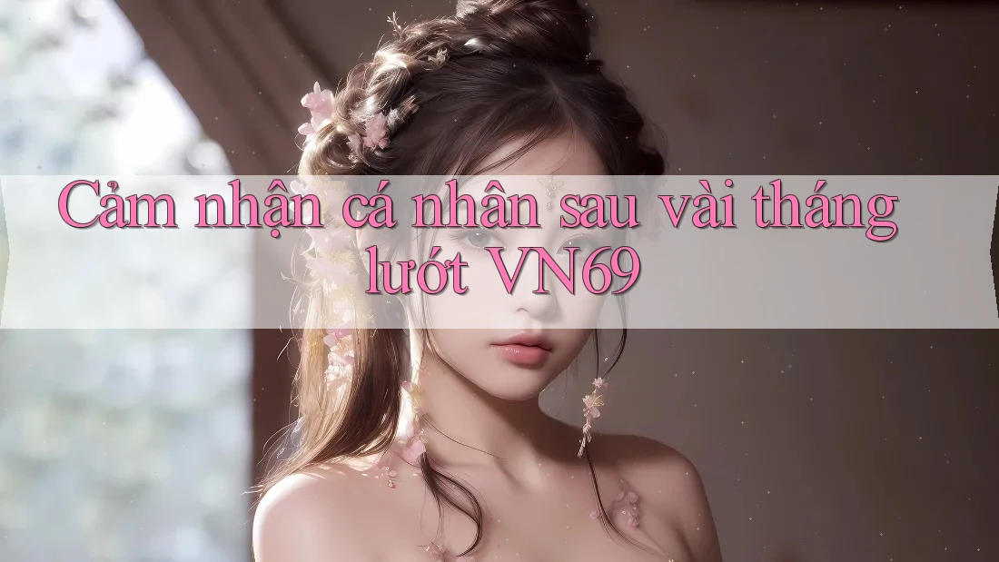 Cảm nhận cá nhân sau vài tháng lướt VN69 Cảm nhận cá nhân sau vài tháng lướt VN69