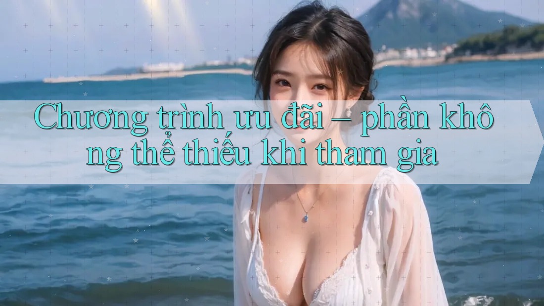 Chương trình ưu đãi – phần không thể thiếu khi tham gia Chương trình ưu đãi – phần không thể thiếu khi tham gia