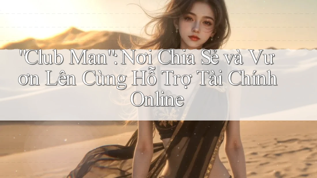 “Club Man”: Nơi Chia Sẻ và Vươn Lên Cùng Hỗ Trợ Tài Chính Online “Club Man”: Nơi Chia Sẻ và Vươn Lên Cùng Hỗ Trợ Tài Chính Online