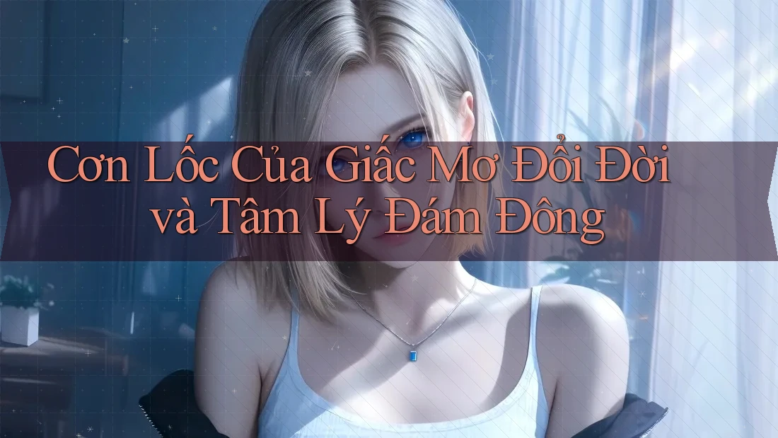 Cơn Lốc Của Giấc Mơ Đổi Đời và Tâm Lý Đám Đông