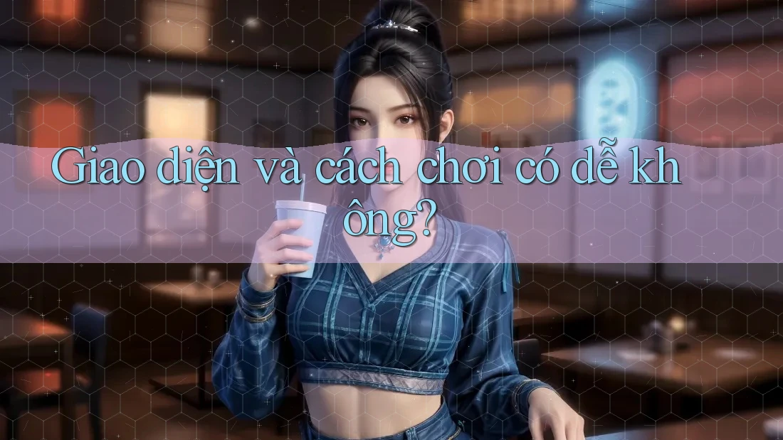 Giao diện và cách chơi có dễ không?