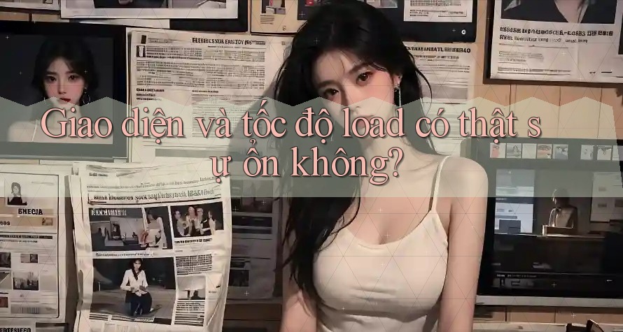 Giao diện và tốc độ load có thật sự ổn không?
