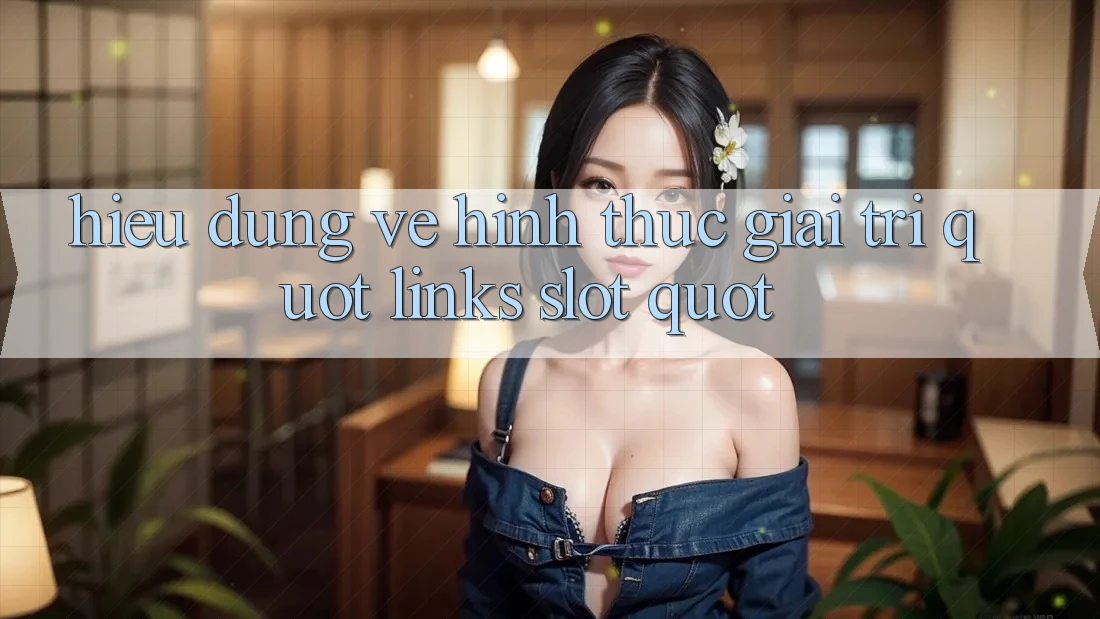 Hiểu Đúng Về Hình Thức Giải Trí " Links Slot" Hiểu Đúng Về Hình Thức Giải Trí " Links Slot"