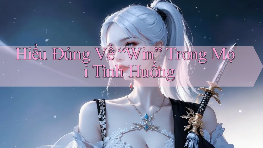 Hiểu Đúng Về “Win” Trong Mọi Tình Huống Hiểu Đúng Về “Win” Trong Mọi Tình Huống