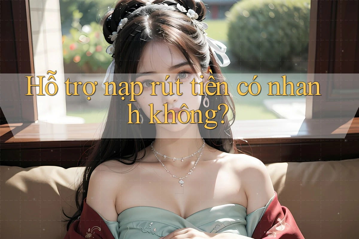 Hỗ trợ nạp rút tiền có nhanh không? Hỗ trợ nạp rút tiền có nhanh không?