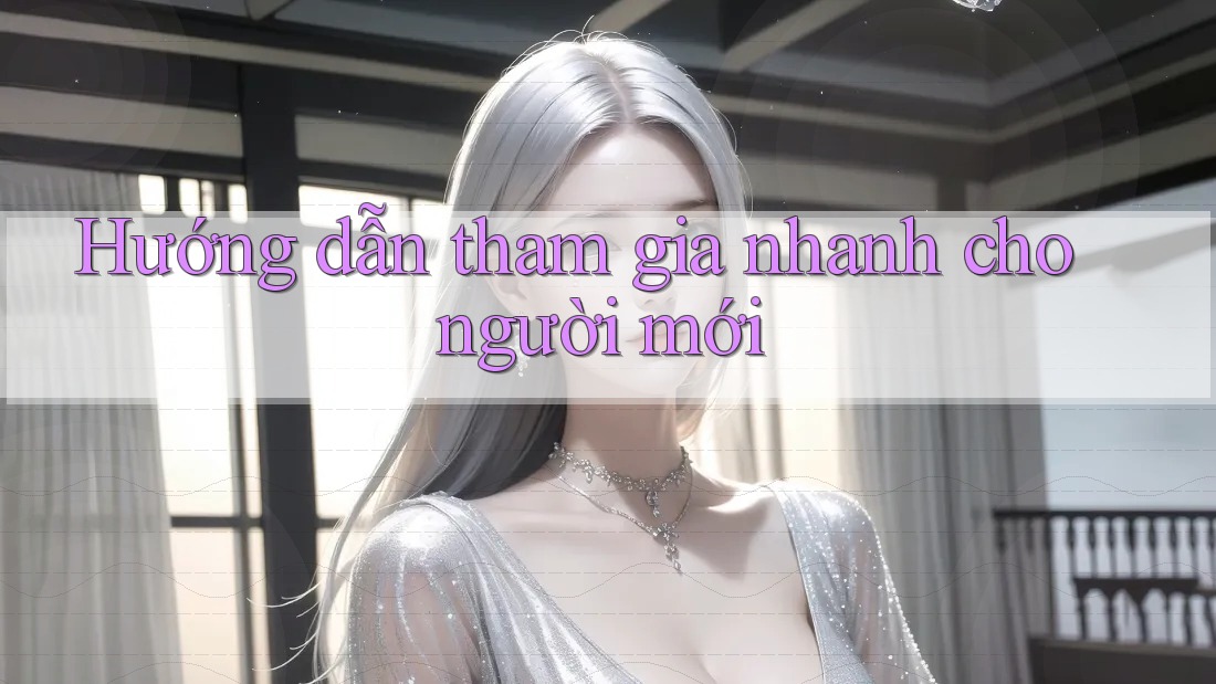 Hướng dẫn tham gia nhanh cho người mới Hướng dẫn tham gia nhanh cho người mới