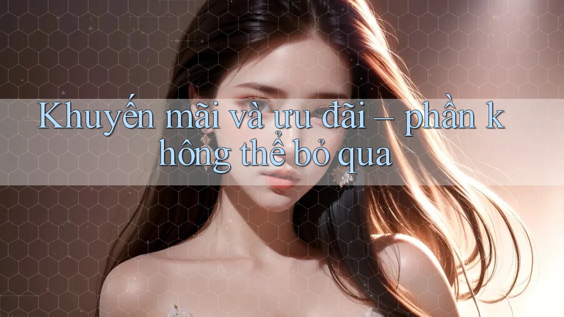 Khuyến mãi và ưu đãi – phần không thể bỏ qua