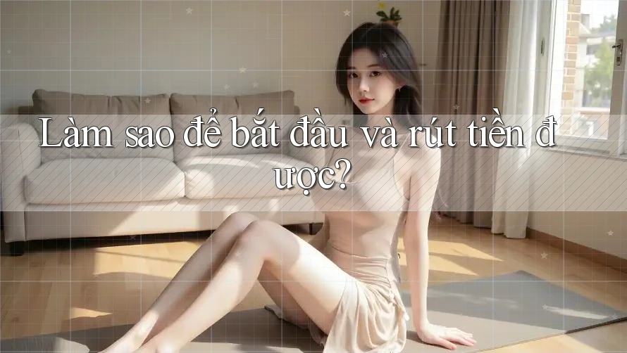 Làm sao để bắt đầu và rút tiền được? Làm sao để bắt đầu và rút tiền được?