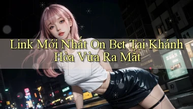 link mới nhất on bet tại Khánh Hòa vừa ra mắt