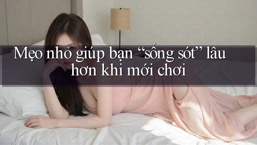 Mẹo nhỏ giúp bạn “sống sót” lâu hơn khi mới chơi