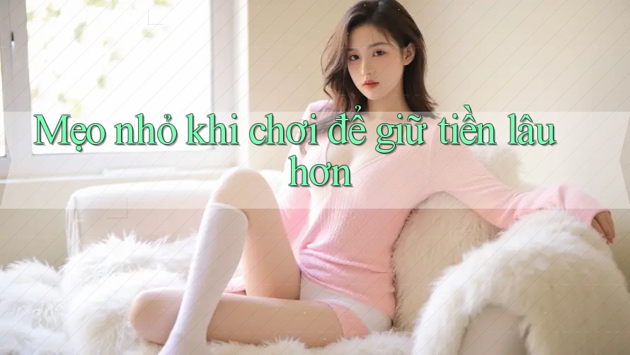 Mẹo nhỏ khi chơi để giữ tiền lâu hơn Mẹo nhỏ khi chơi để giữ tiền lâu hơn