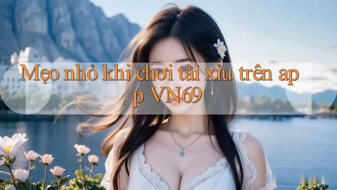Mẹo nhỏ khi chơi tài xỉu trên app VN69