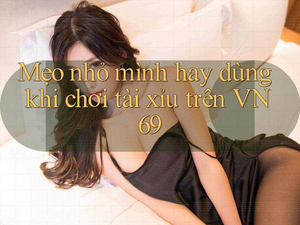 Mẹo nhỏ mình hay dùng khi chơi tài xỉu trên VN69