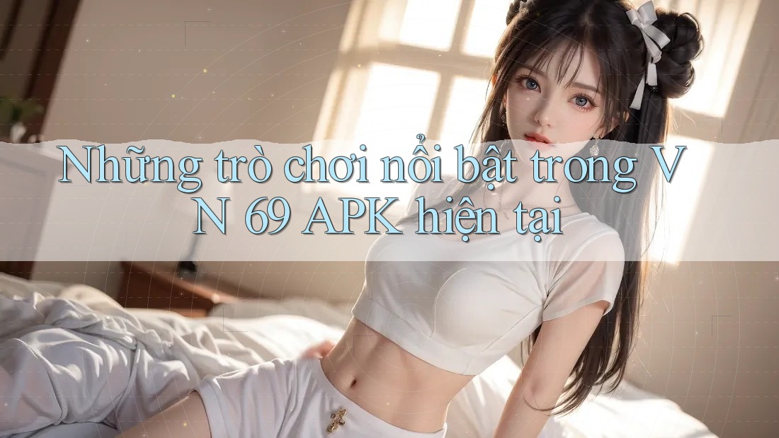 Những trò chơi nổi bật trong VN 69 APK hiện tại Những trò chơi nổi bật trong VN 69 APK hiện tại